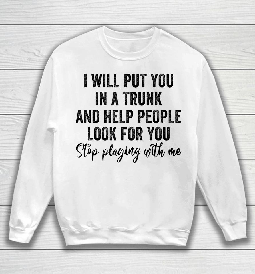 I Will Put You In A Trunk And Help People Look For You Sweatshirt