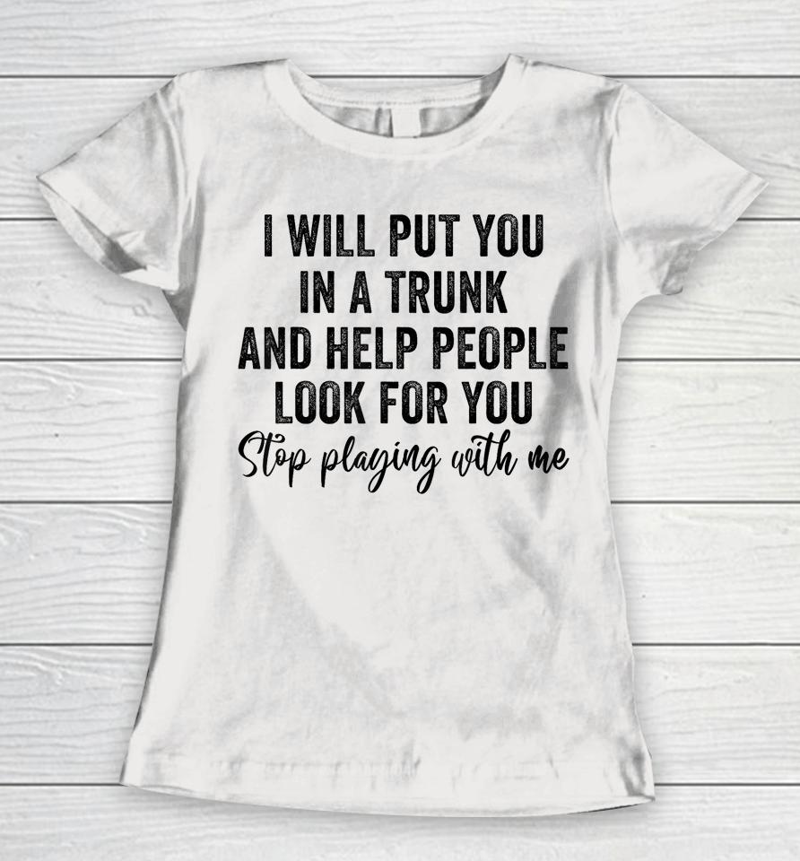 I Will Put You In A Trunk And Help People Look For You Women T-Shirt