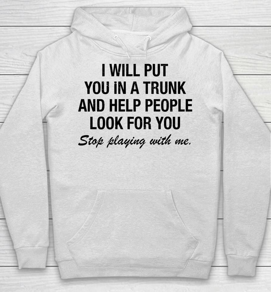 I Will Put You In A Trunk And Help People Look For You Hoodie