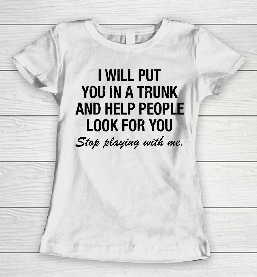 I Will Put You In A Trunk And Help People Look For You Women T-Shirt