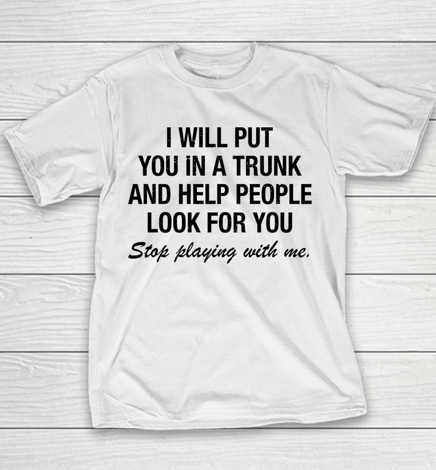 I Will Put You In A Trunk And Help People Look For You Stop Playing With Me Youth T-Shirt
