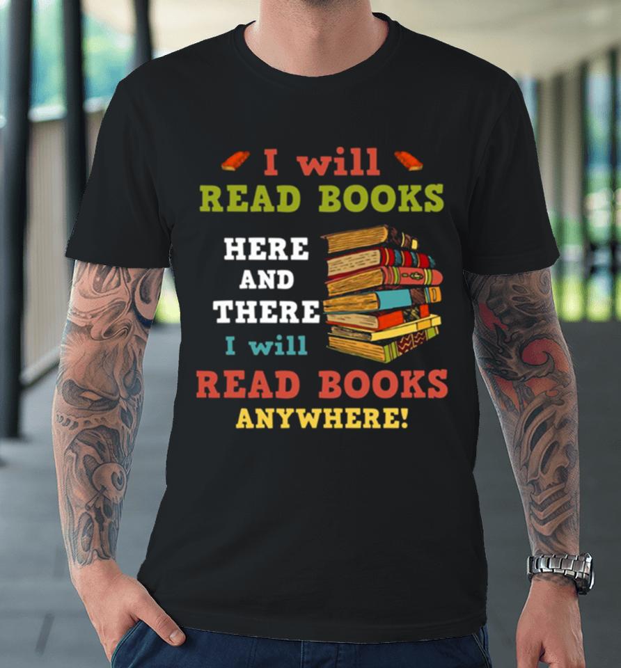 I Will Read Books Here And There I Will Read Books Anywhere Bookworm Premium T-Shirt