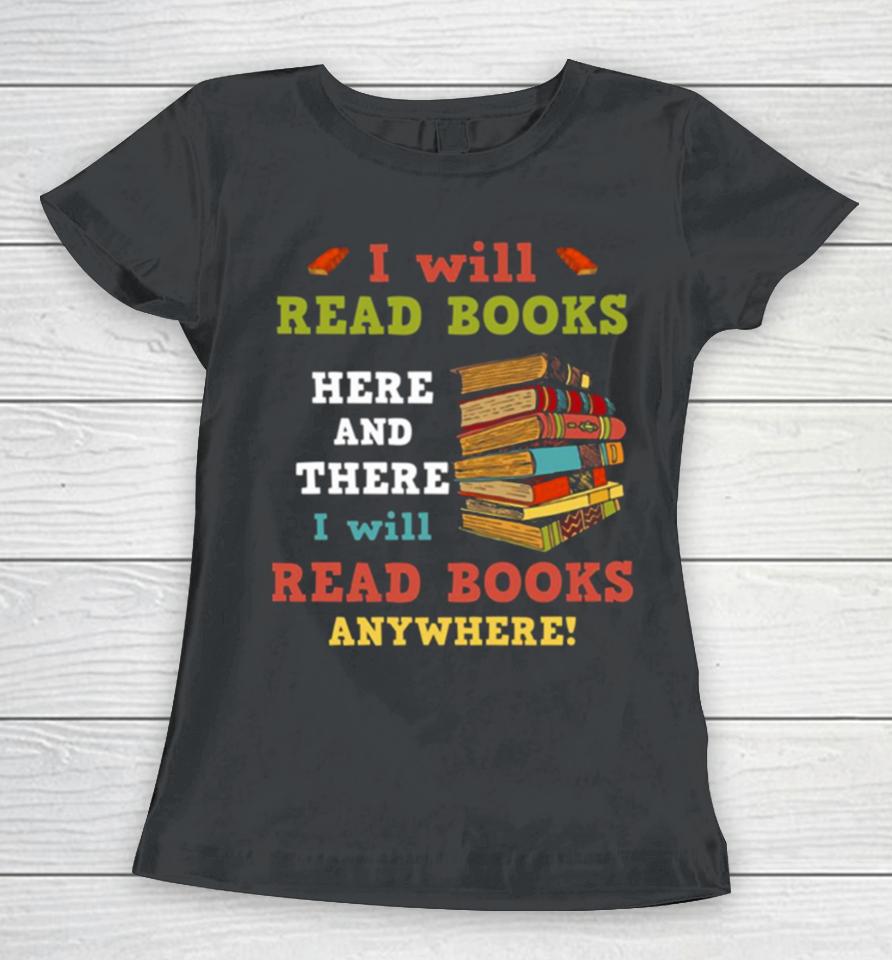I Will Read Books Here And There I Will Read Books Anywhere Bookworm Women T-Shirt