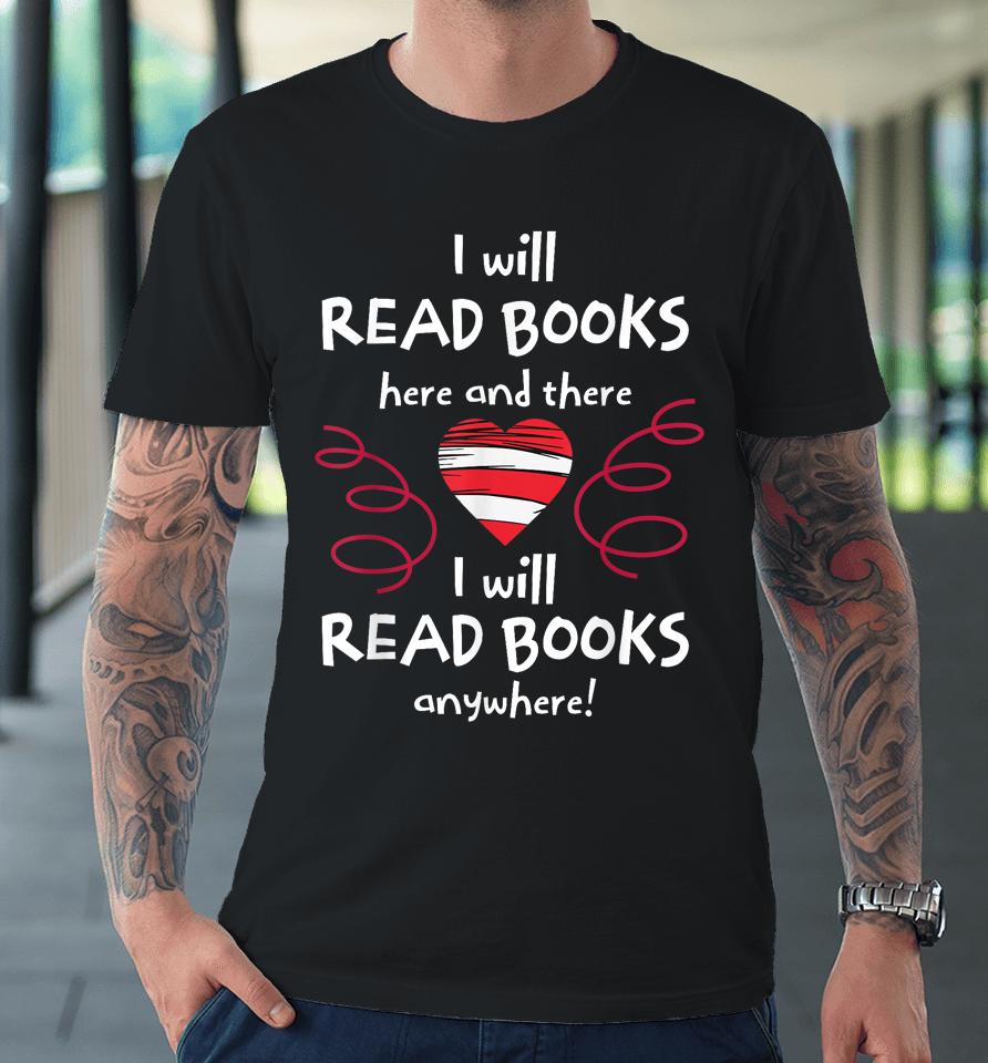 I Will Read Books Here And There I Will Read Books Anywhere Premium T-Shirt
