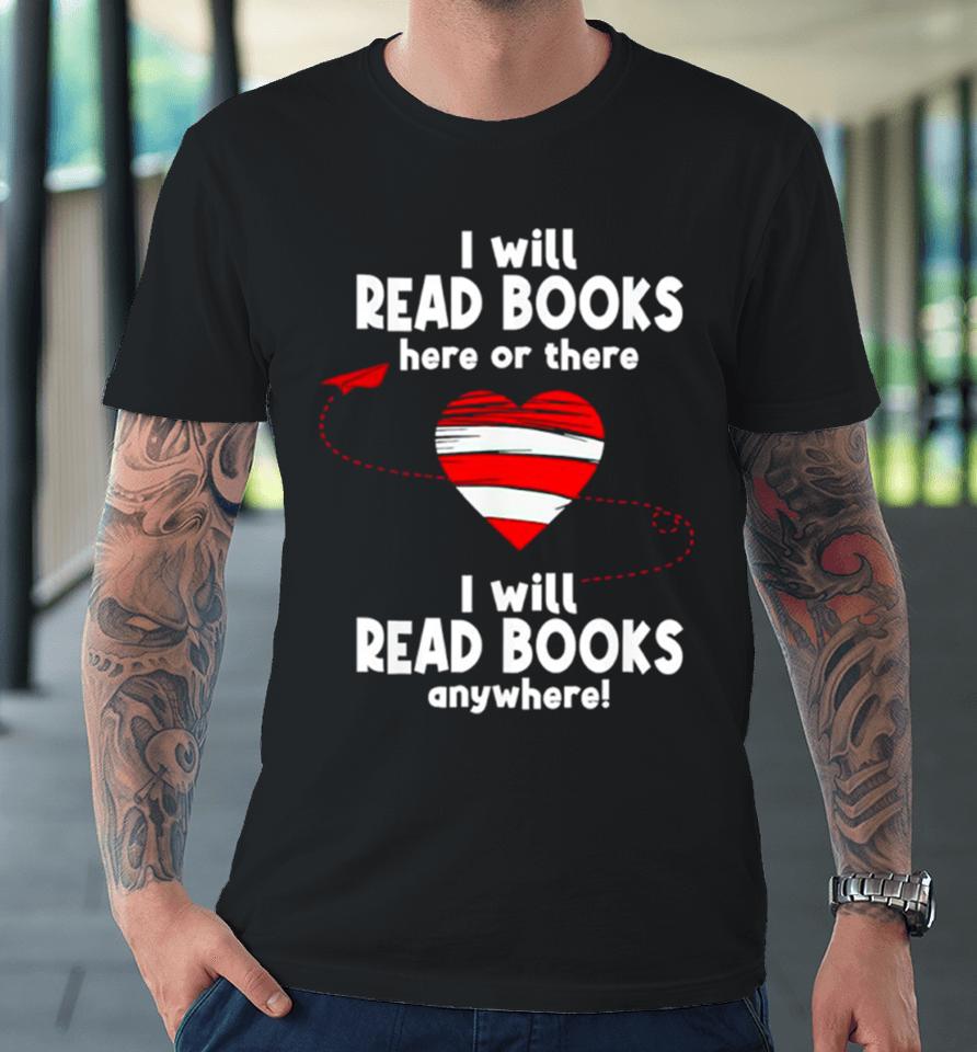 I Will Read Books Here And There I Will Read Books Anywhere Premium T-Shirt