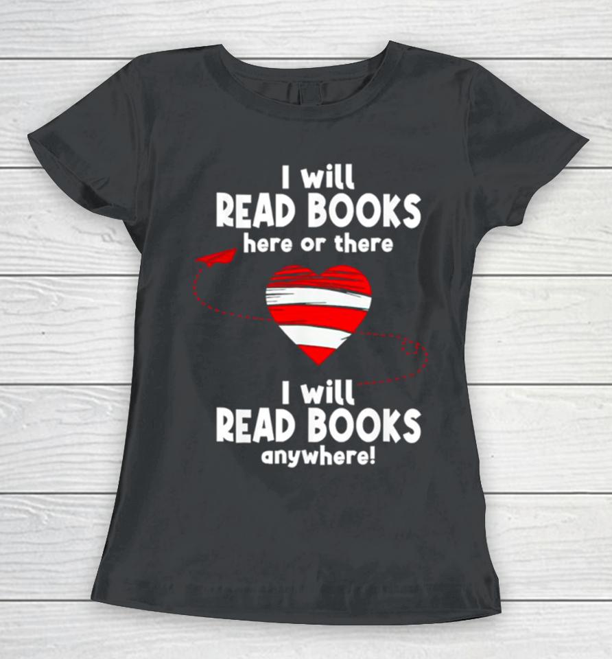 I Will Read Books Here And There I Will Read Books Anywhere Women T-Shirt