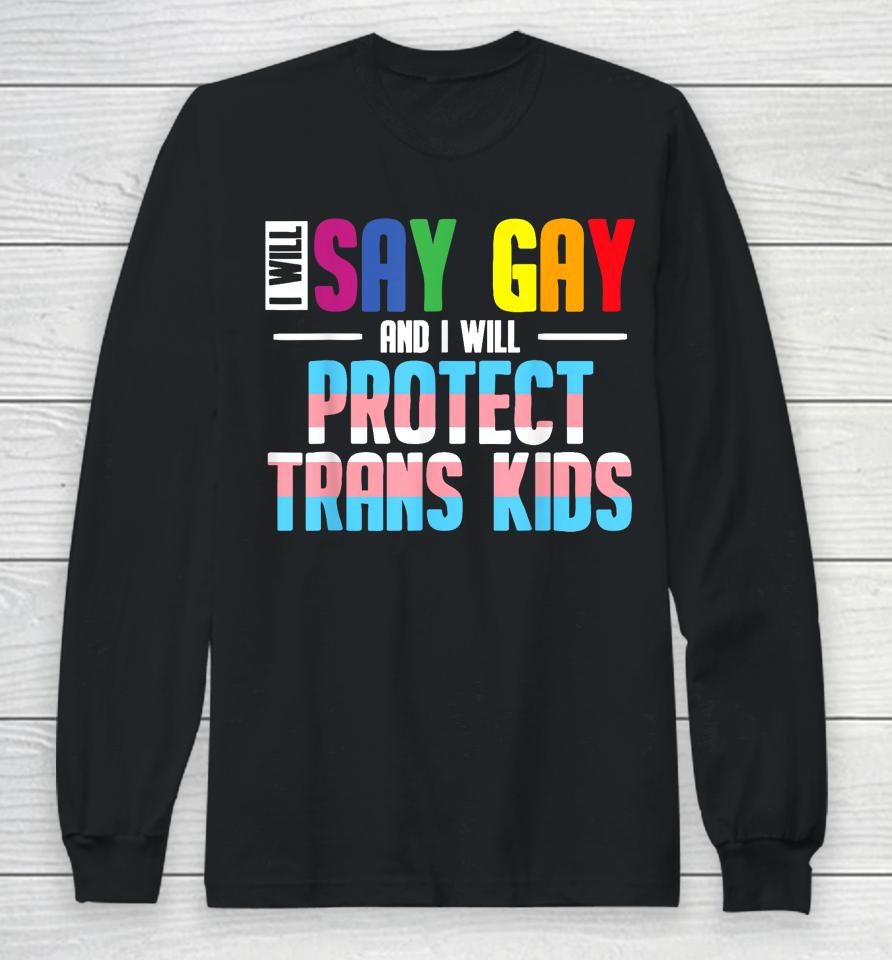 I Will Say Gay And I Will Protect Trans Kids Lgbt Pride Long Sleeve T-Shirt