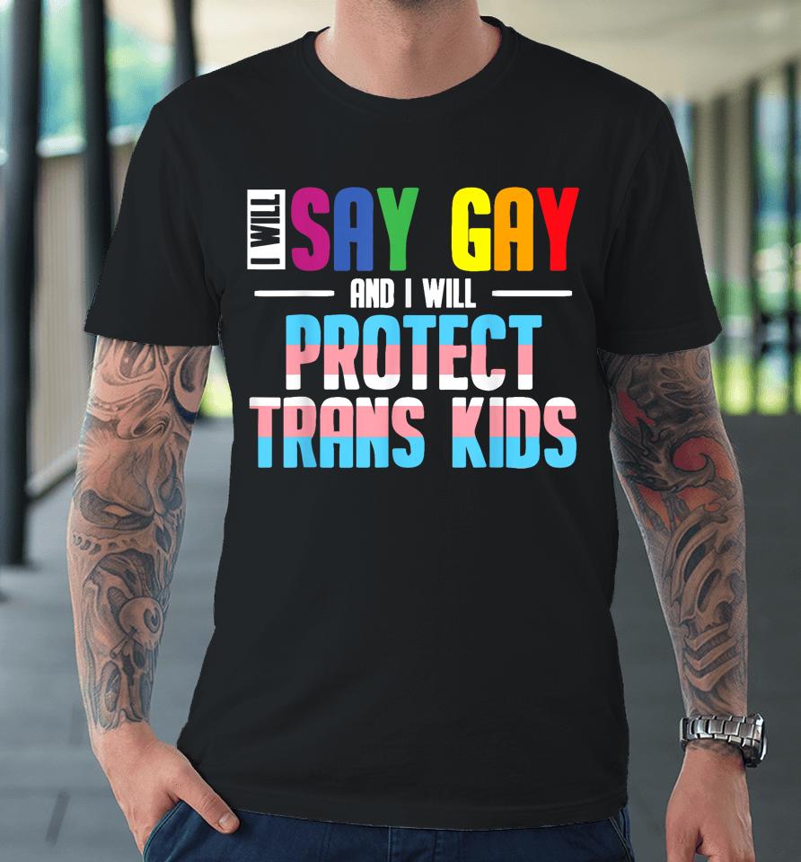 I Will Say Gay And I Will Protect Trans Kids Lgbt Pride Premium T-Shirt