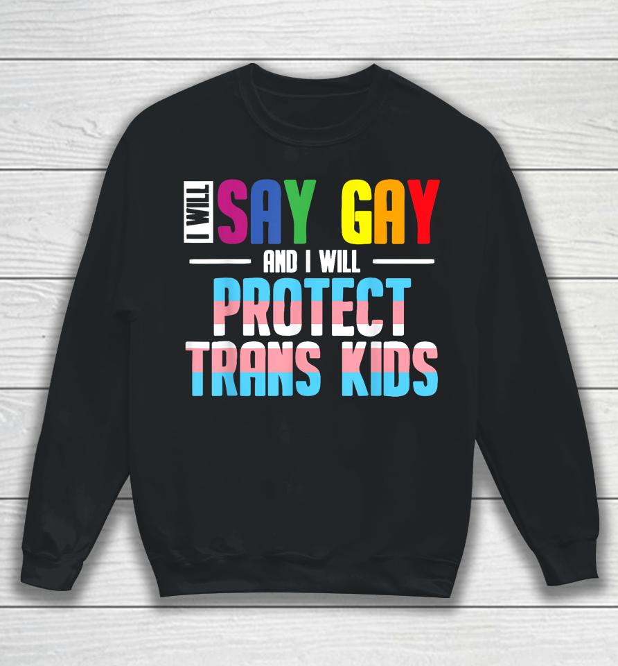 I Will Say Gay And I Will Protect Trans Kids Lgbt Pride Sweatshirt