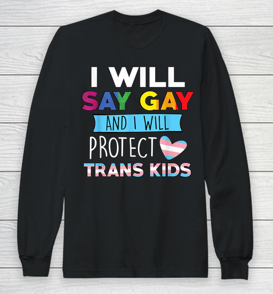 I Will Say Gay And I Will Protect Trans Kids Lgbtq Pride Long Sleeve T-Shirt