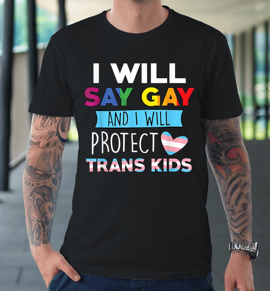 I Will Say Gay And I Will Protect Trans Kids Lgbtq Pride Premium T-Shirt