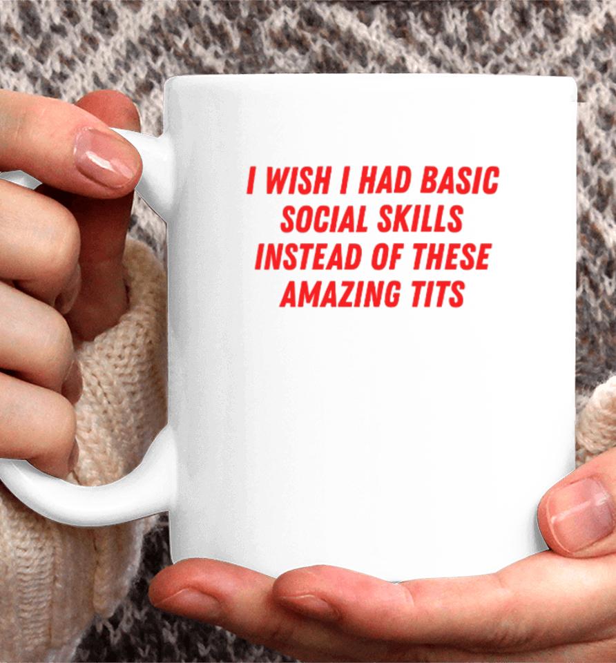 I Wish I Had Basic Social Skills Instead Of These Amazing Tits Coffee Mug