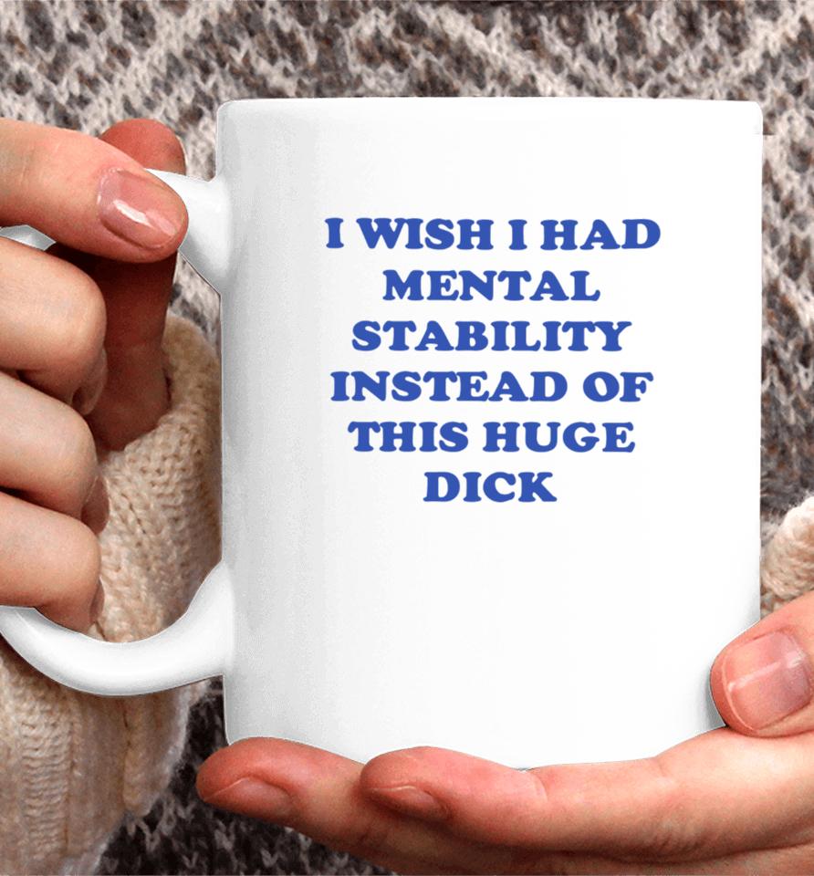 I Wish I Had Mental Stability Instead Of This Huge Dick Coffee Mug
