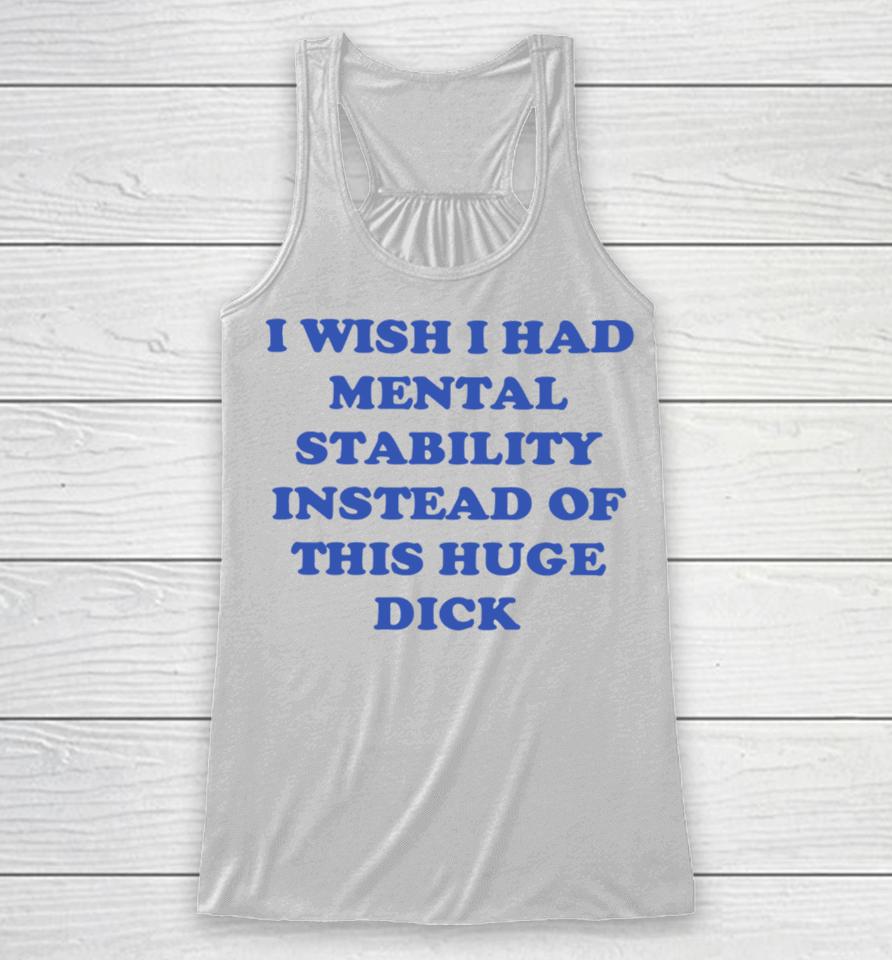 I Wish I Had Mental Stability Instead Of This Huge Dick Racerback Tank