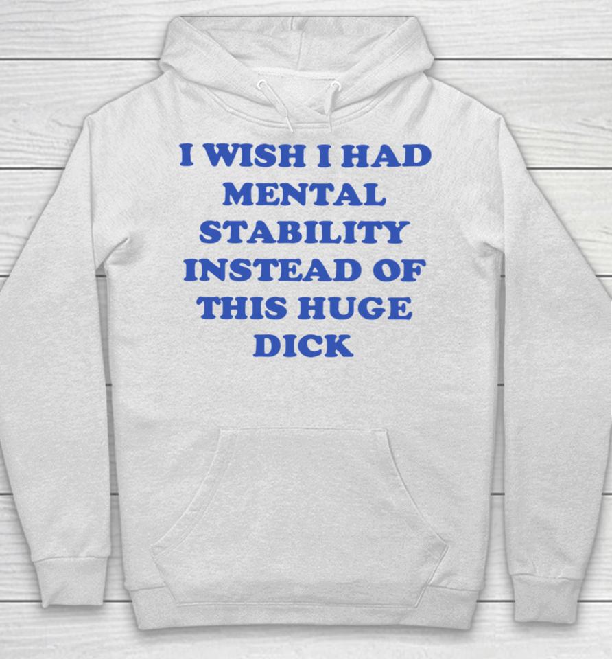 I Wish I Had Mental Stability Instead Of This Huge Dick Hoodie