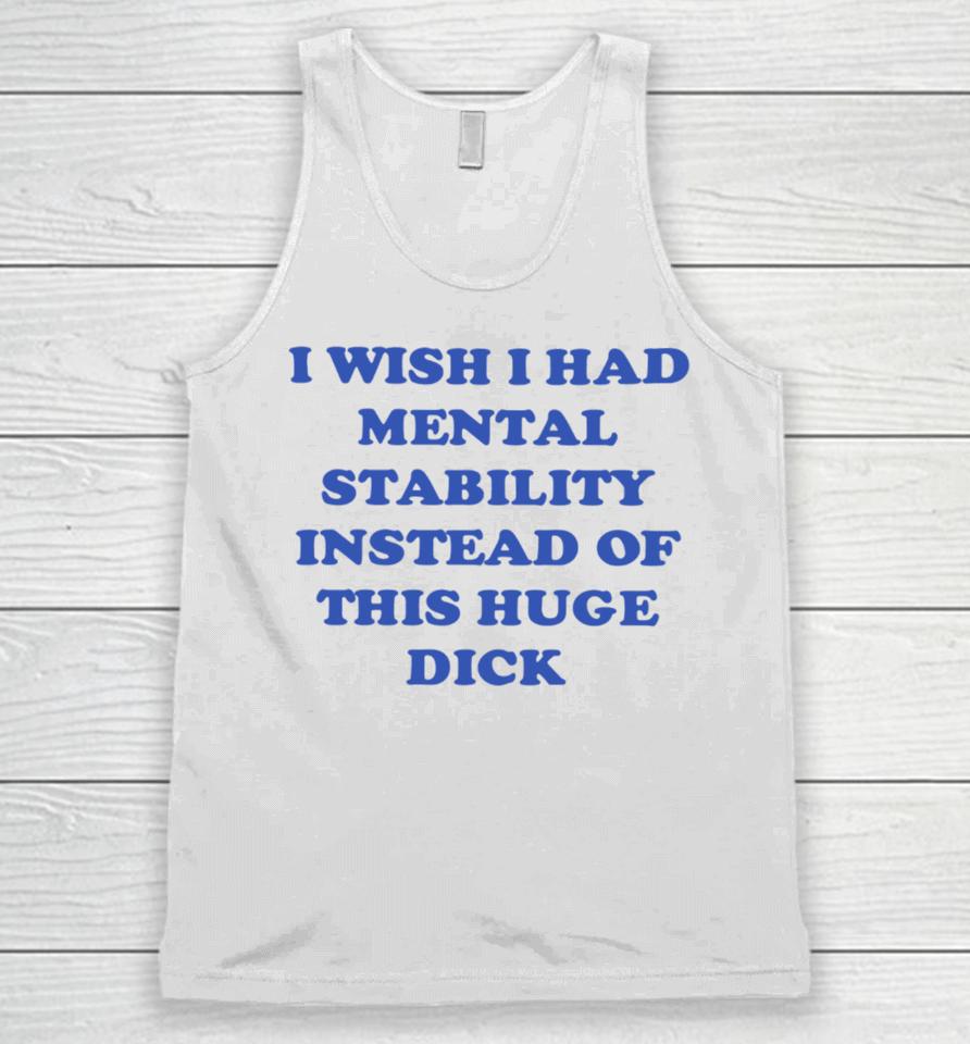I Wish I Had Mental Stability Instead Of This Huge Dick Unisex Tank Top