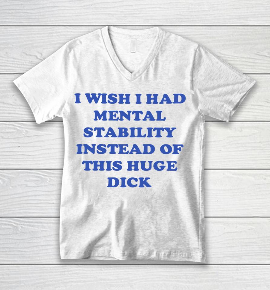 I Wish I Had Mental Stability Instead Of This Huge Dick Unisex V-Neck T-Shirt