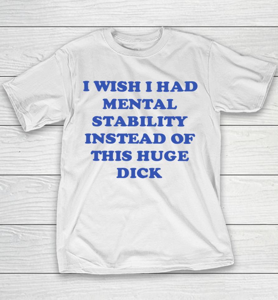 I Wish I Had Mental Stability Instead Of This Huge Dick Youth T-Shirt