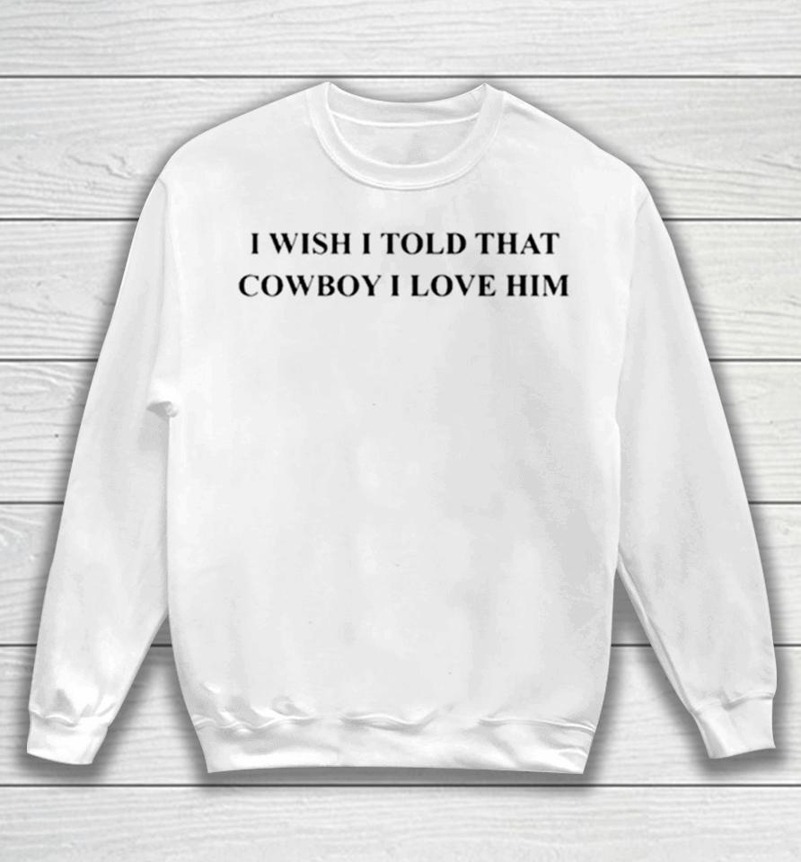 I Wish I Told That Cowboy I Love Him Sweatshirt