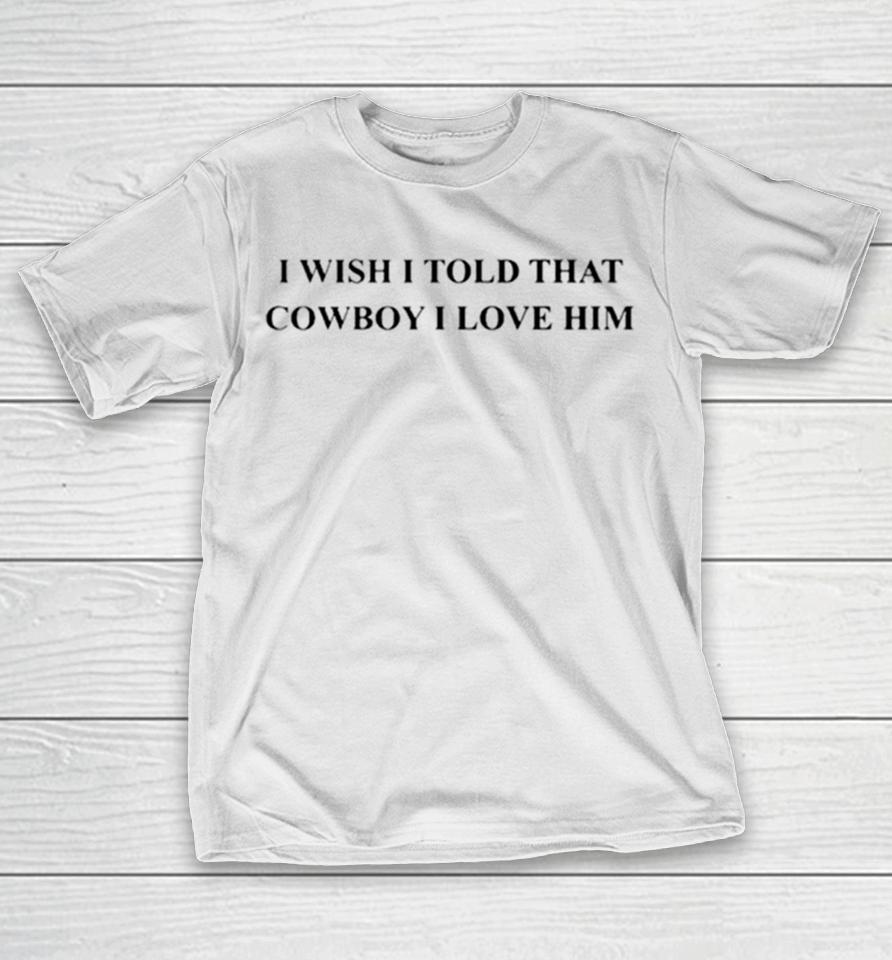 I Wish I Told That Cowboy I Love Him T-Shirt