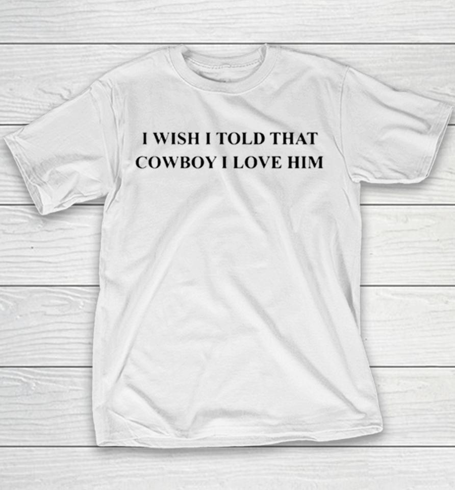 I Wish I Told That Cowboy I Love Him Youth T-Shirt