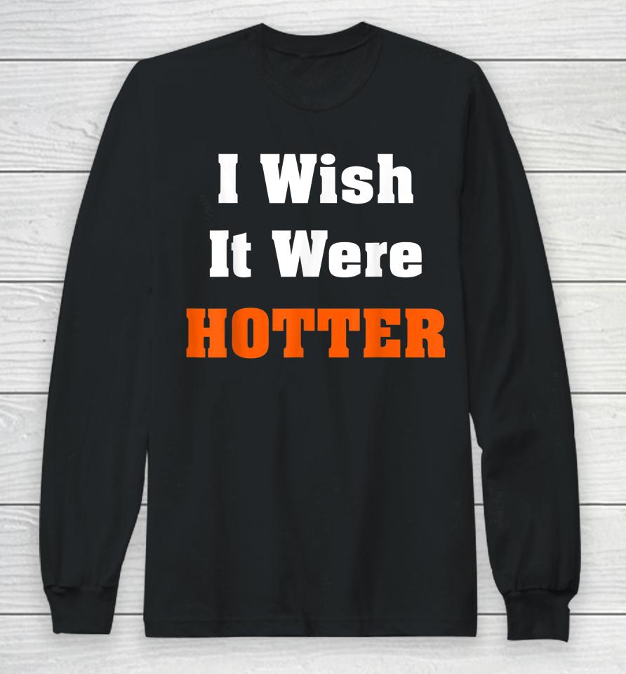 I Wish It Were Hotter Long Sleeve T-Shirt