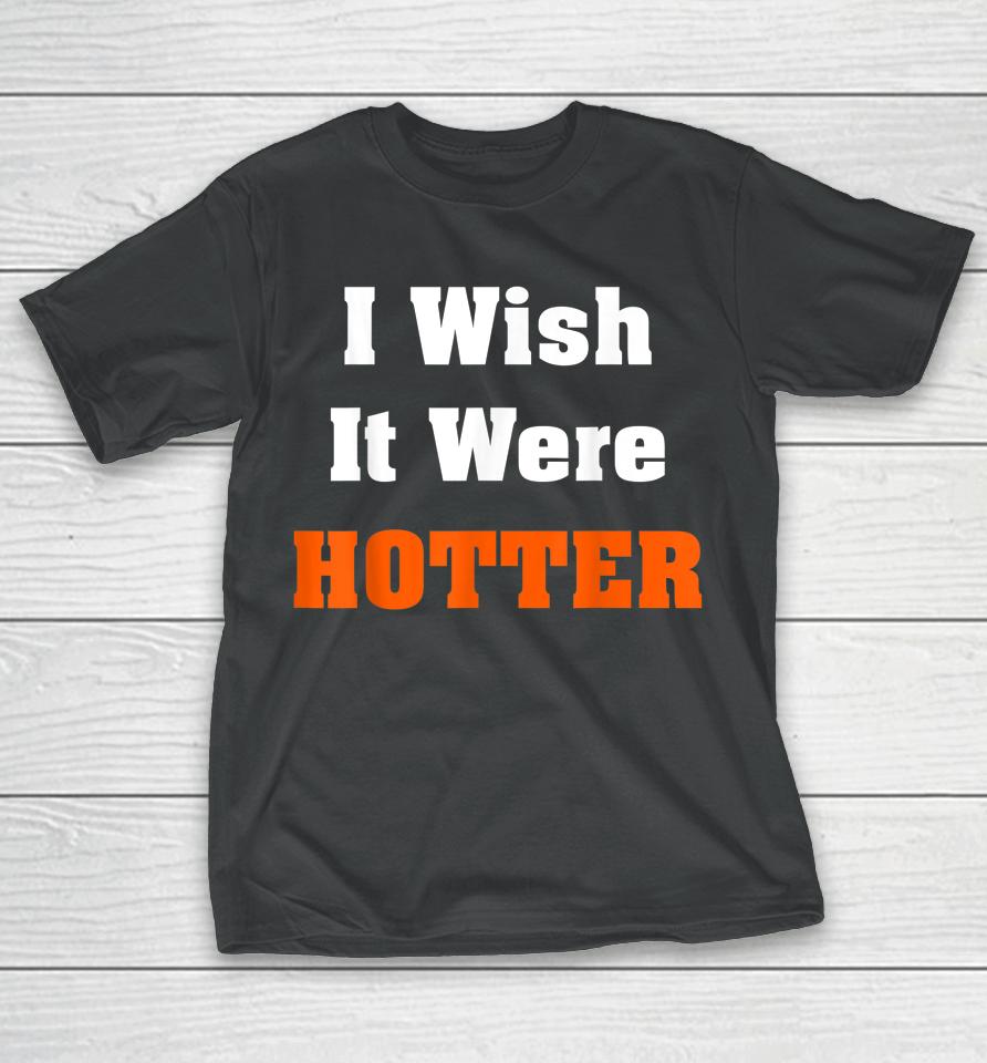 I Wish It Were Hotter T-Shirt