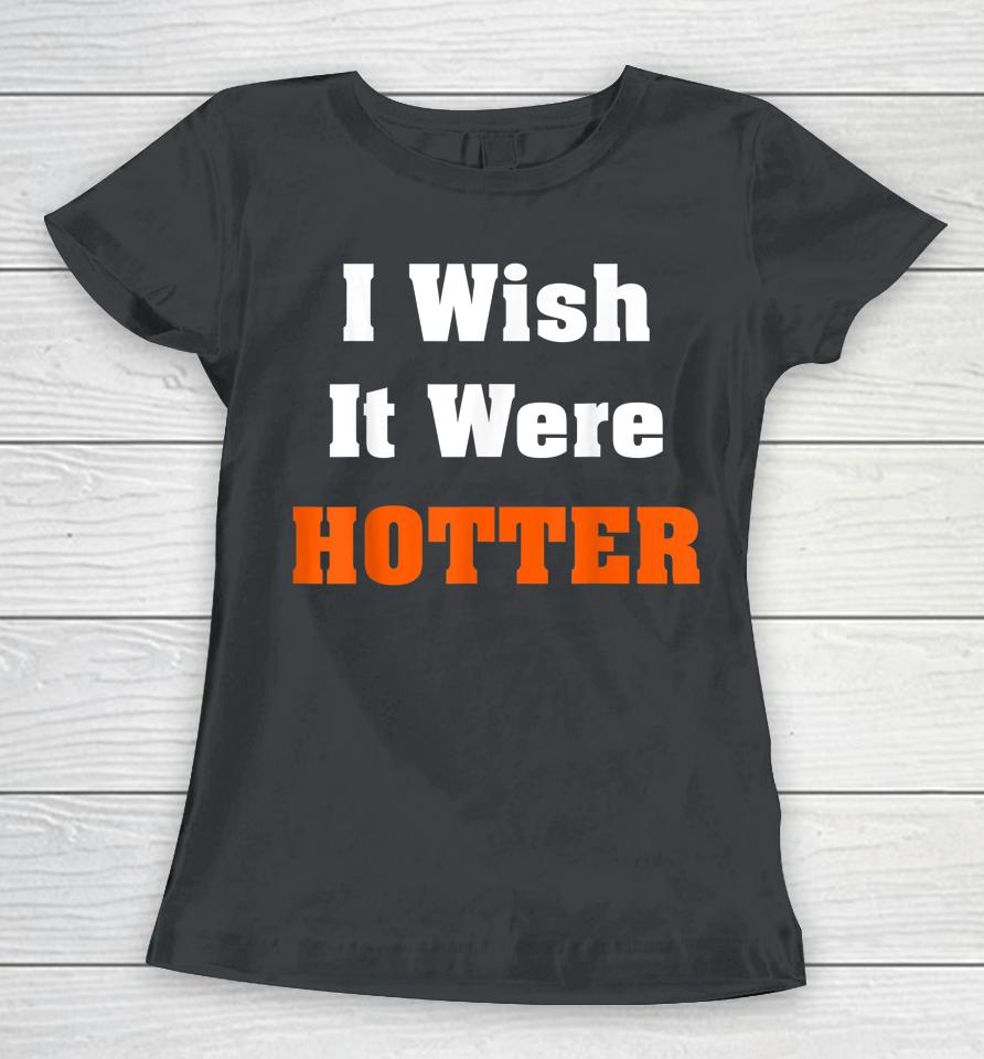 I Wish It Were Hotter Women T-Shirt