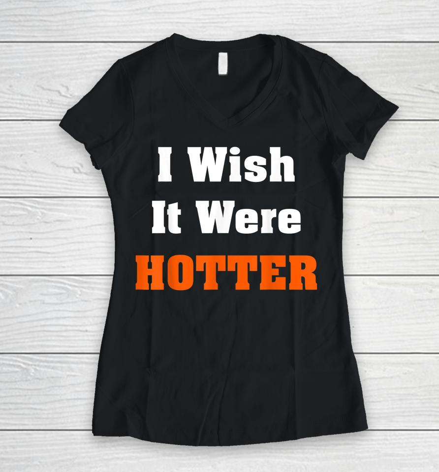 I Wish It Were Hotter Women V-Neck T-Shirt