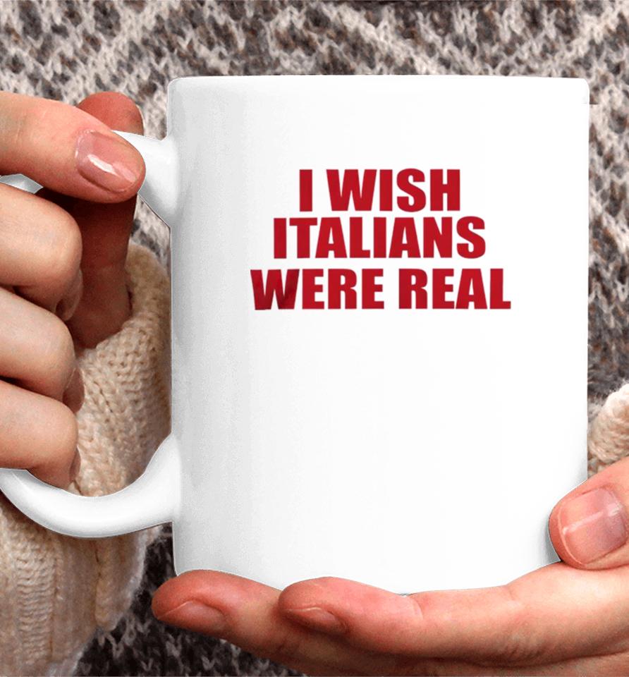 I Wish Italians Were Real Coffee Mug