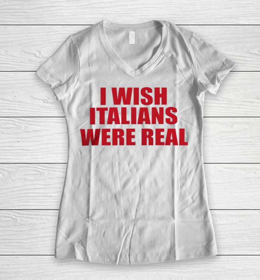 I Wish Italians Were Real Women V-Neck T-Shirt