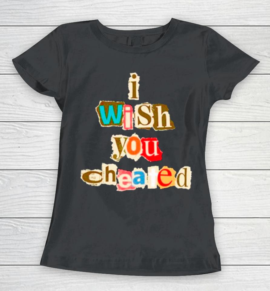 I Wish You Cheated Women T-Shirt