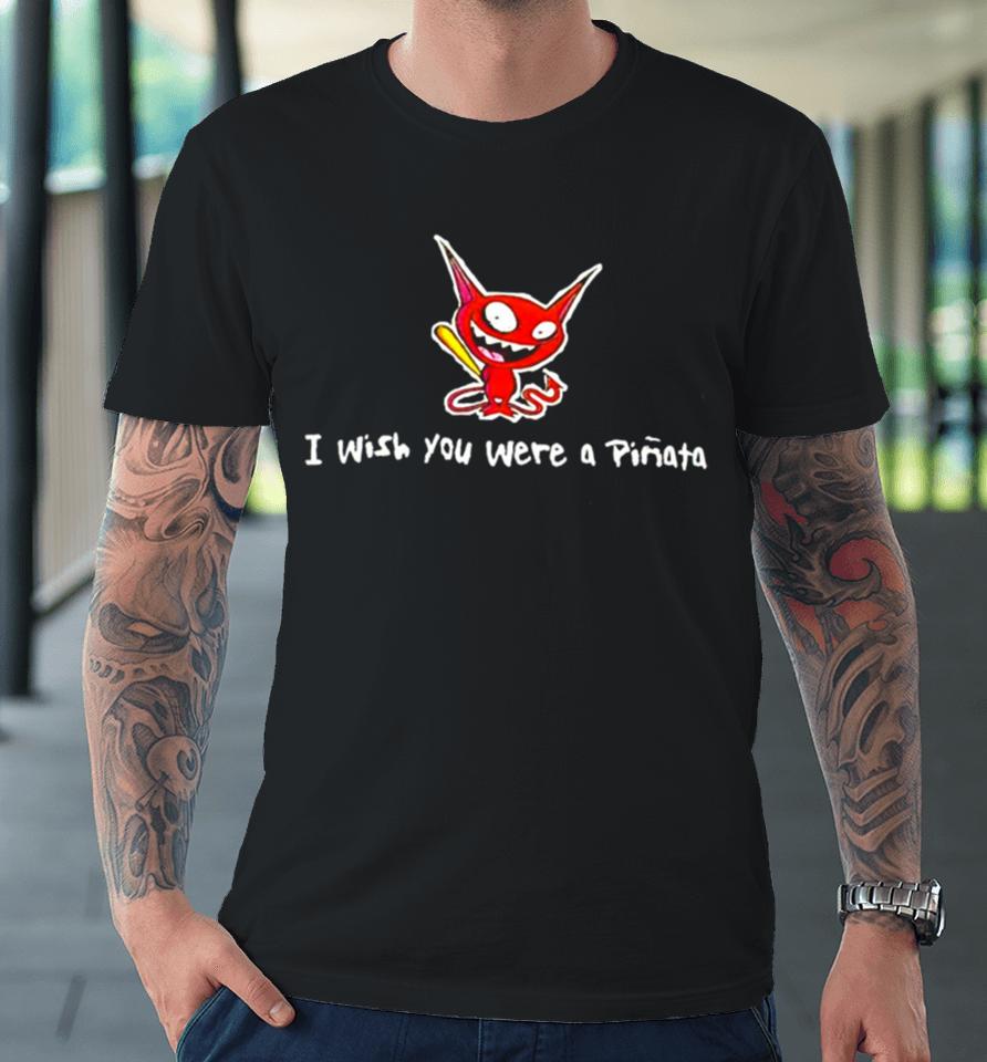 I Wish You Were A Pinata Premium T-Shirt
