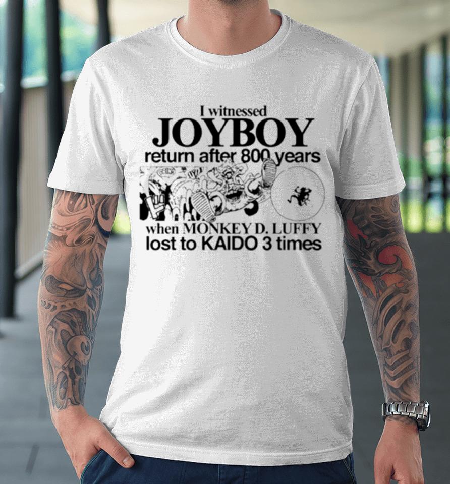 I Witnessed Joyboy Return After 800 Years When Monkey D. Luffy Lost To Kaido 3 Times Premium T-Shirt