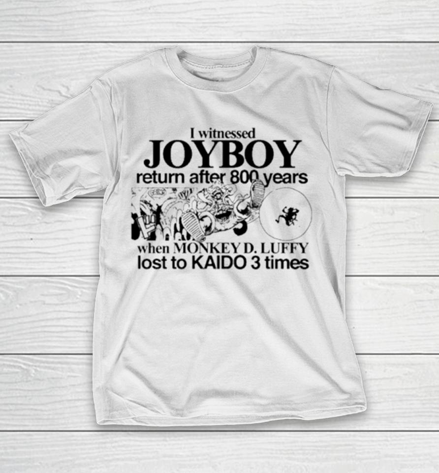 I Witnessed Joyboy Return After 800 Years When Monkey D. Luffy Lost To Kaido 3 Times T-Shirt