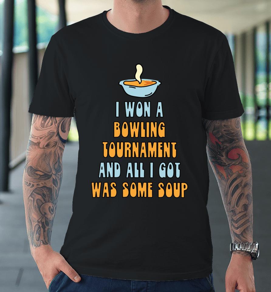 I Won A Bowling Tournament And All I Got Was Some Soup Premium T-Shirt
