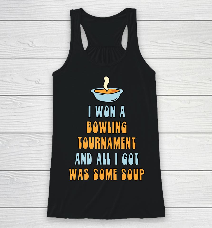 I Won A Bowling Tournament And All I Got Was Some Soup Racerback Tank