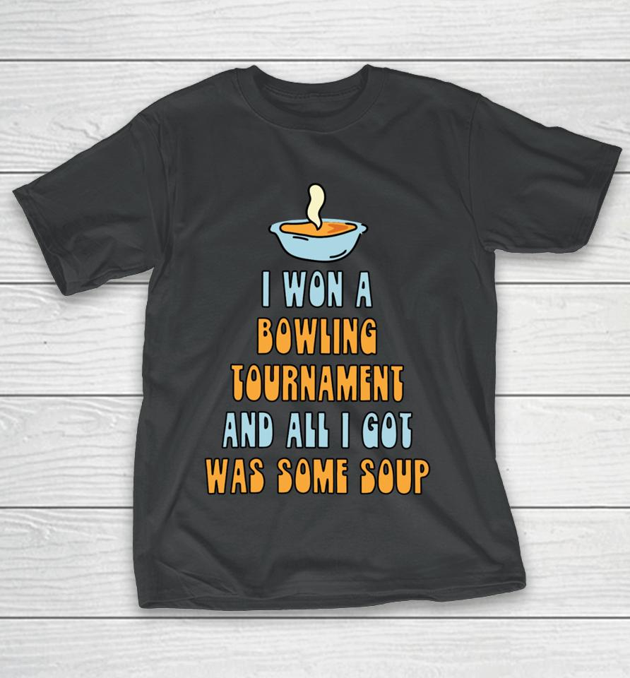 I Won A Bowling Tournament And All I Got Was Some Soup T-Shirt