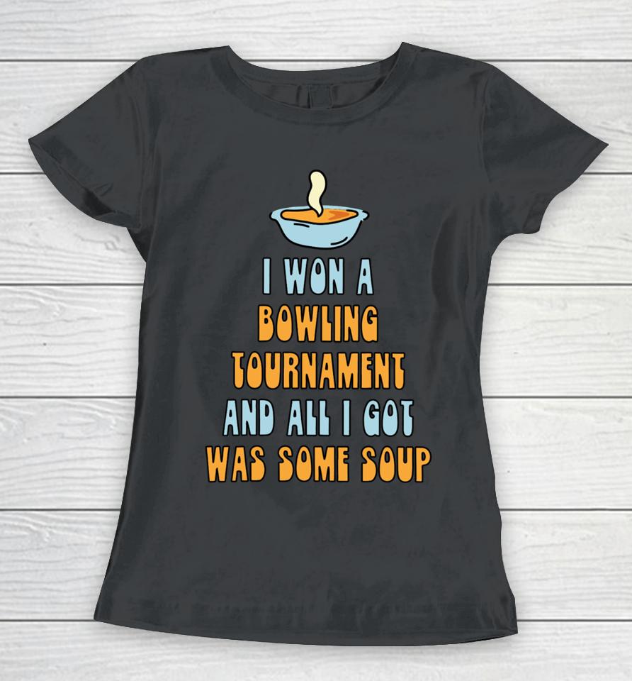I Won A Bowling Tournament And All I Got Was Some Soup Women T-Shirt
