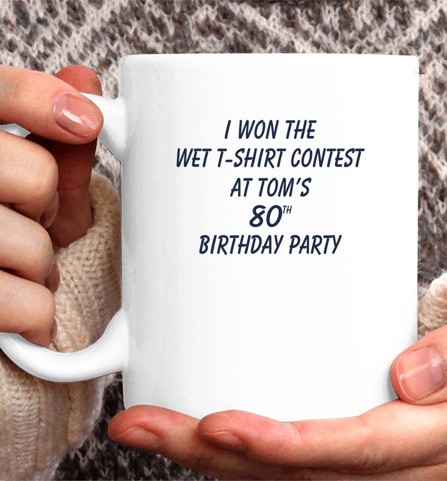 I Won The Wet Contest At Tom's 80Th Birthday Party Coffee Mug