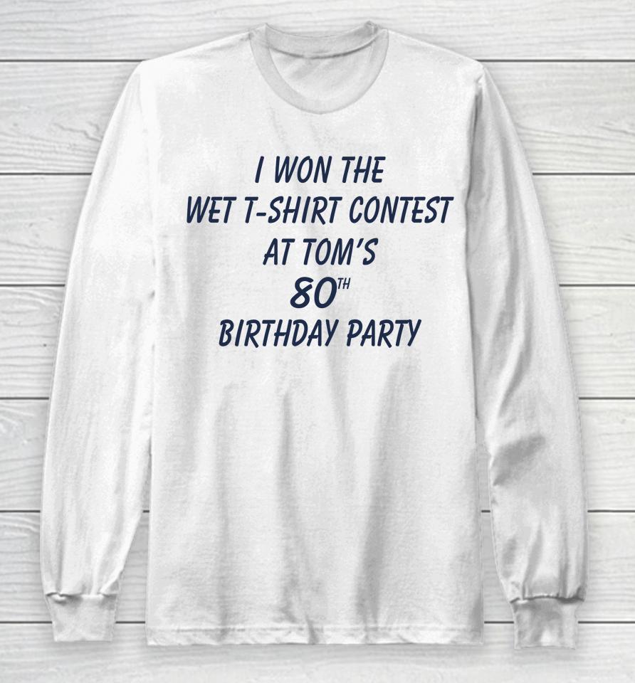 I Won The Wet Contest At Tom's 80Th Birthday Party Long Sleeve T-Shirt
