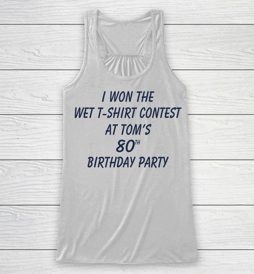 I Won The Wet Contest At Tom's 80Th Birthday Party Racerback Tank