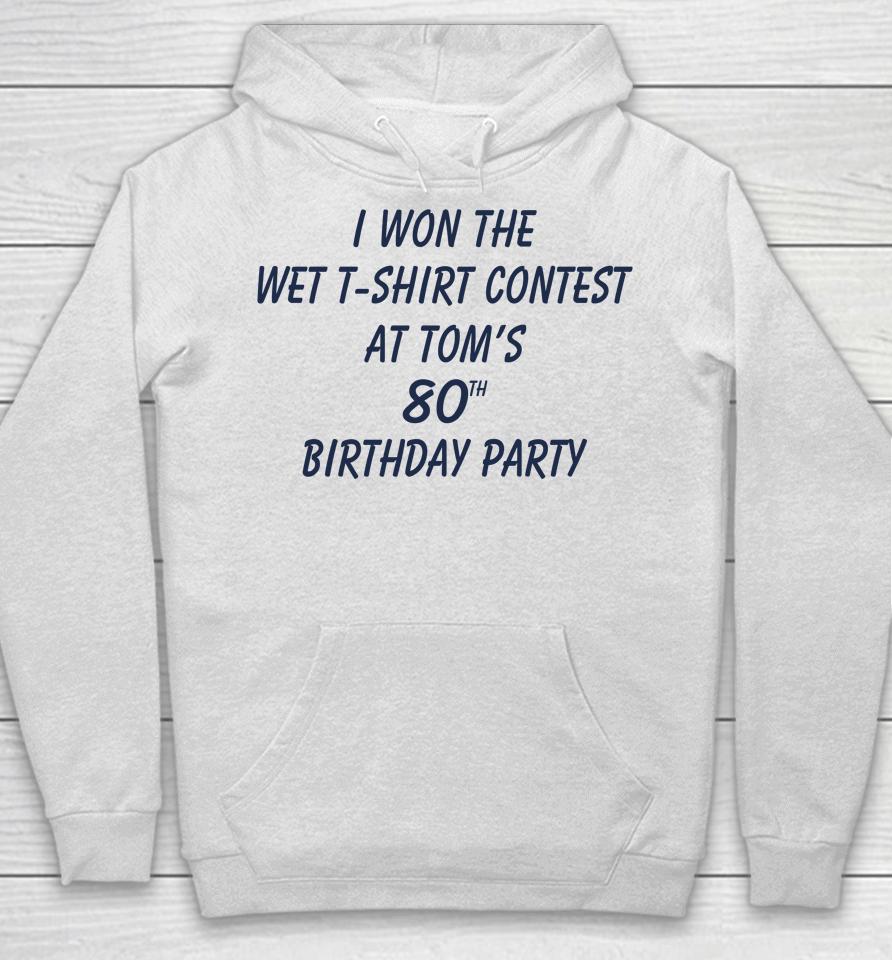 I Won The Wet Contest At Tom's 80Th Birthday Party Hoodie
