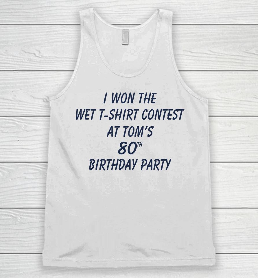 I Won The Wet Contest At Tom's 80Th Birthday Party Unisex Tank Top
