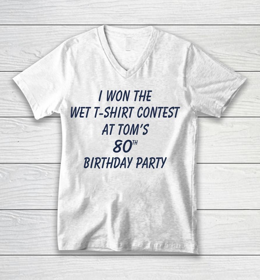 I Won The Wet Contest At Tom's 80Th Birthday Party Unisex V-Neck T-Shirt