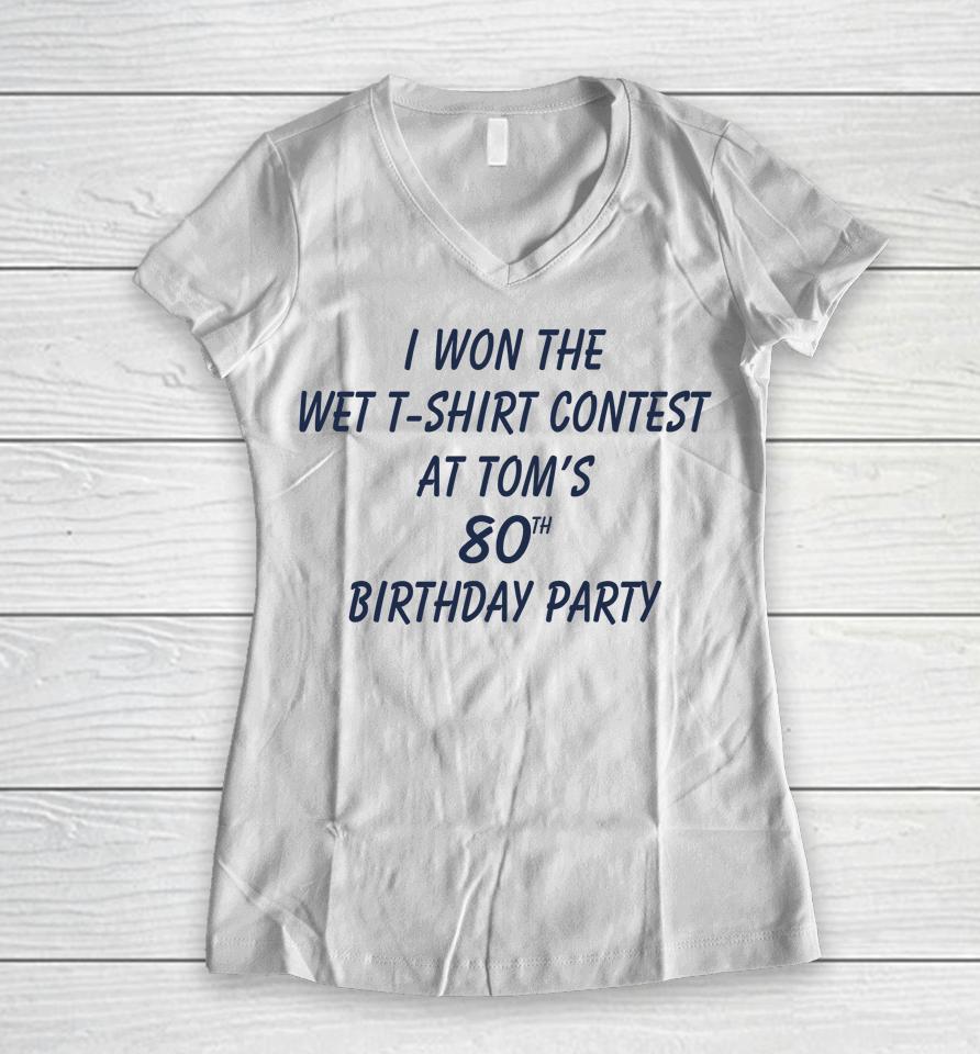 I Won The Wet Contest At Tom's 80Th Birthday Party Women V-Neck T-Shirt