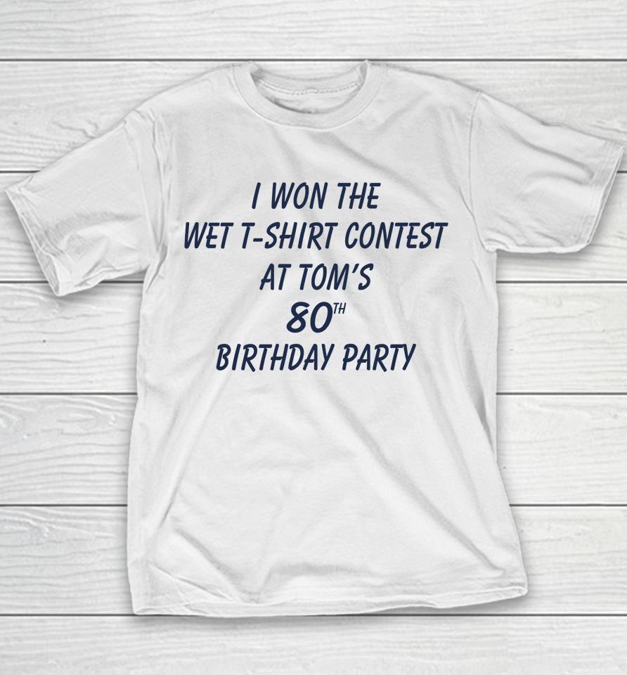 I Won The Wet Contest At Tom's 80Th Birthday Party Youth T-Shirt