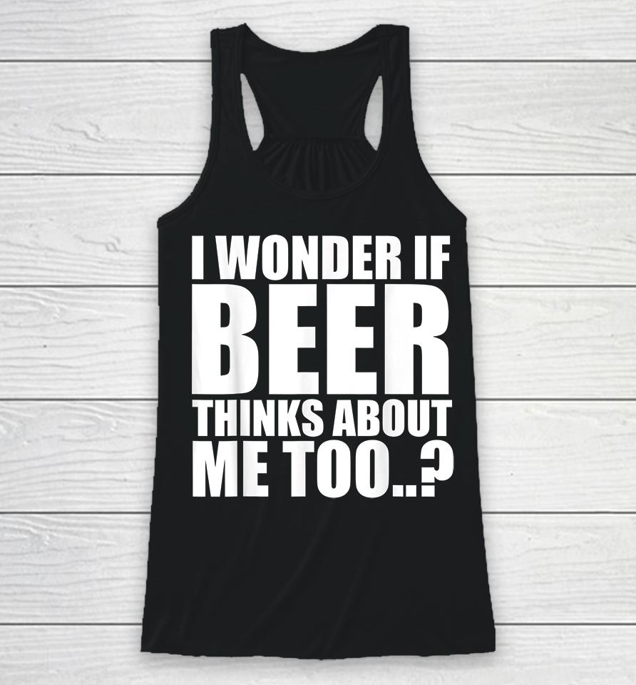 I Wonder If Beer Thinks About Me Too Racerback Tank