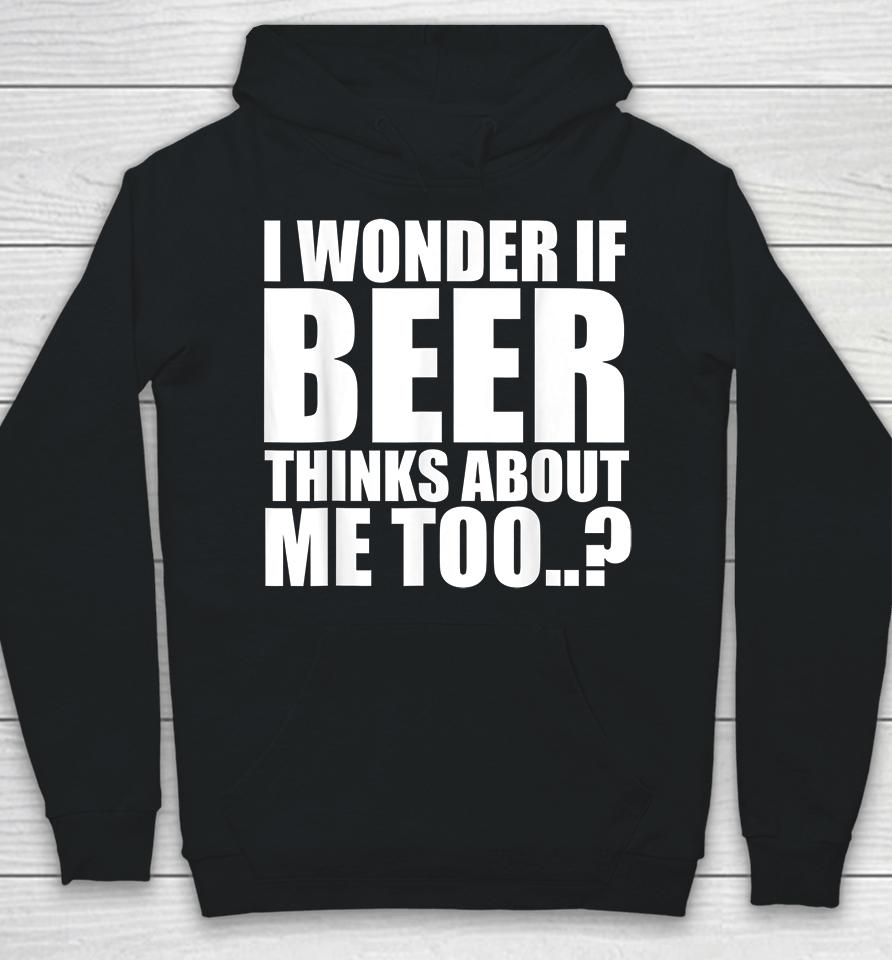 I Wonder If Beer Thinks About Me Too Hoodie