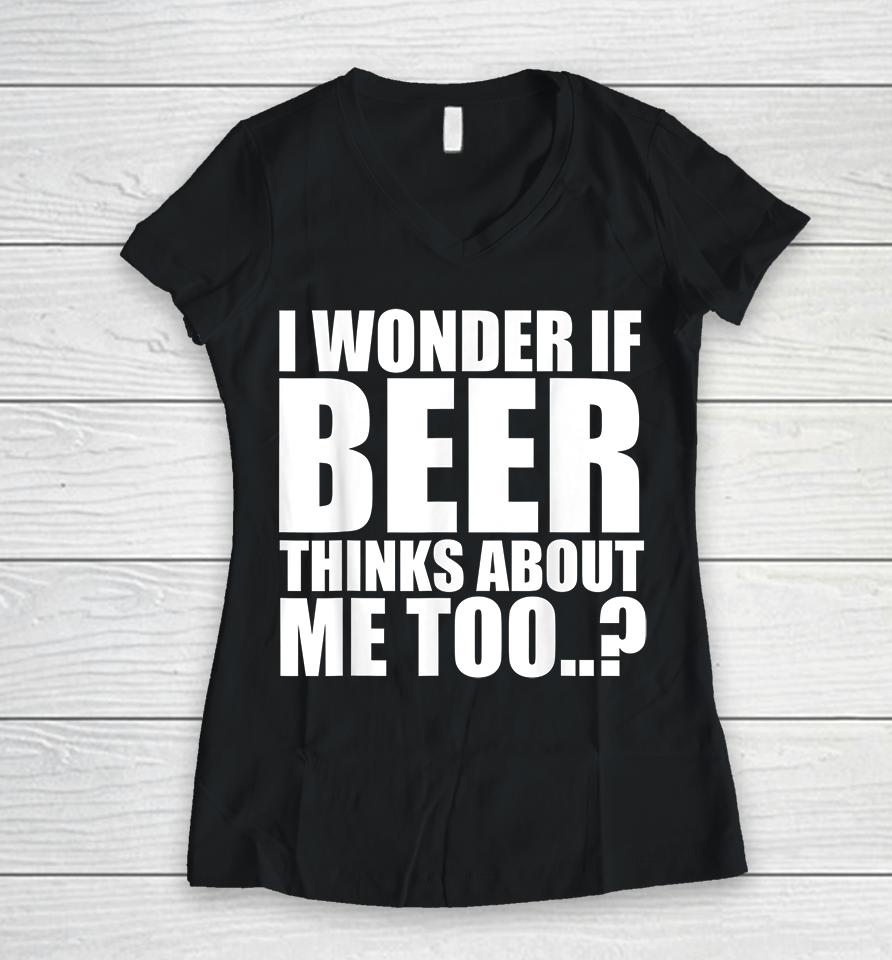 I Wonder If Beer Thinks About Me Too Women V-Neck T-Shirt